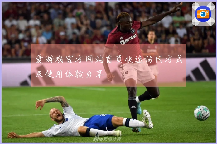 爱游戏官方网站首页快速访问方式及使用体验分享