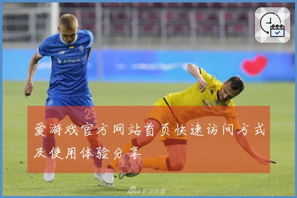 爱游戏官方网站首页快速访问方式及使用体验分享