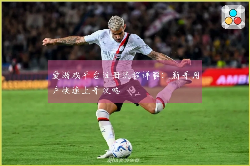 爱游戏平台注册流程详解：新手用户快速上手攻略