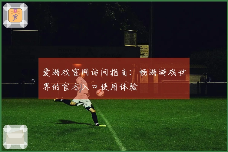 爱游戏官网访问指南：畅游游戏世界的官方入口使用体验