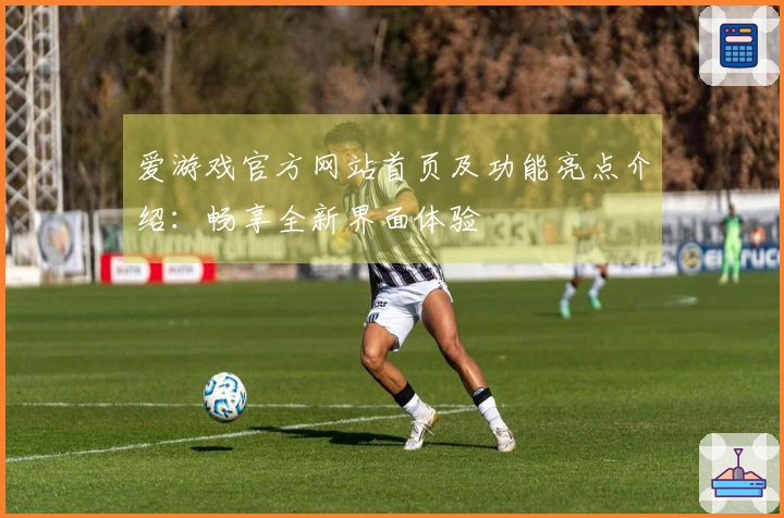爱游戏官方网站首页及功能亮点介绍：畅享全新界面体验