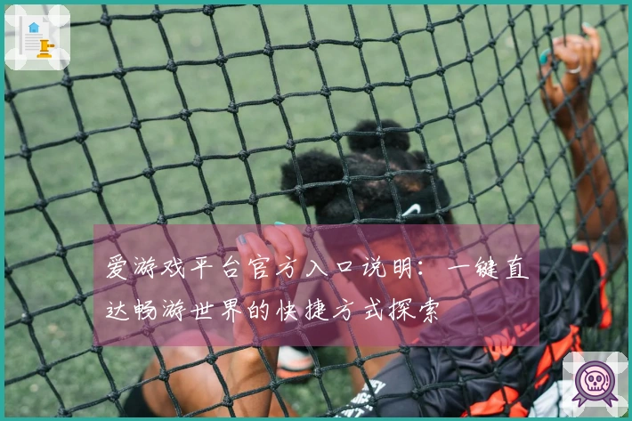 爱游戏平台官方入口说明：一键直达畅游世界的快捷方式探索
