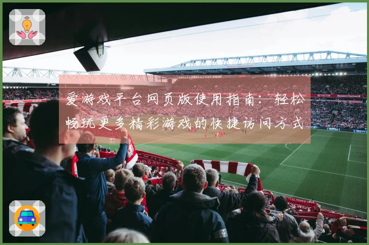 爱游戏平台网页版使用指南：轻松畅玩更多精彩游戏的快捷访问方式！