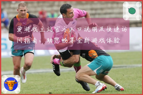爱游戏主站官方入口说明及快速访问指南，助您畅享全新游戏体验