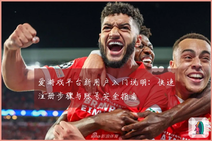 爱游戏平台新用户入门说明：快速注册步骤与账号安全指南