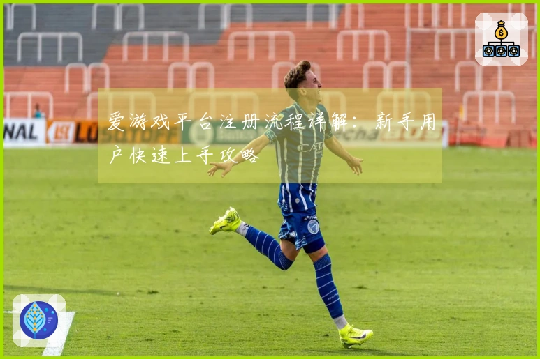 爱游戏平台注册流程详解：新手用户快速上手攻略