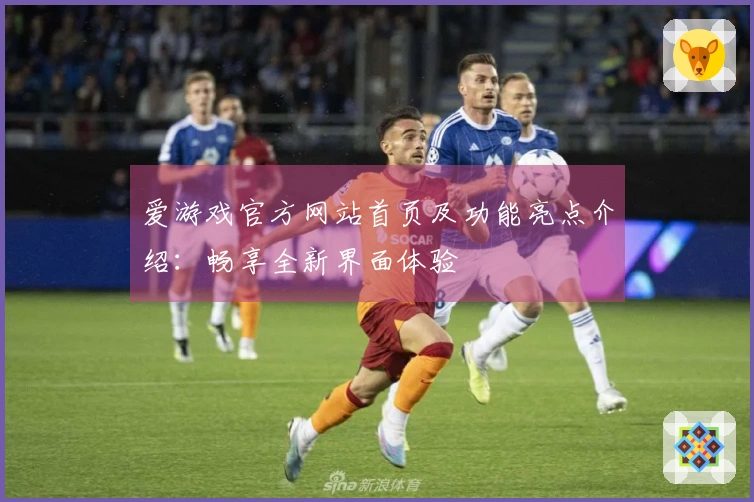 爱游戏官方网站首页及功能亮点介绍：畅享全新界面体验