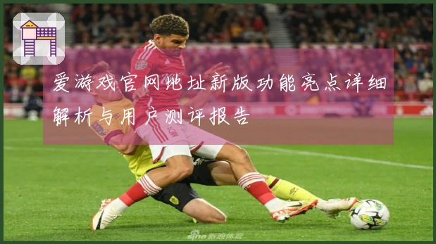 爱游戏官网地址新版功能亮点详细解析与用户测评报告