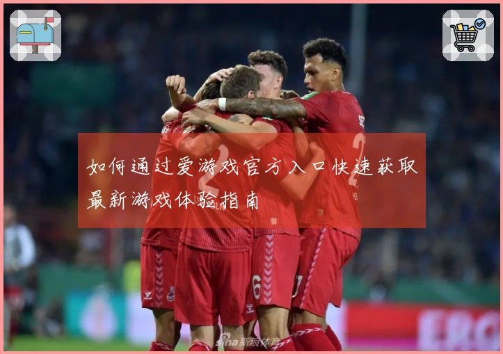 如何通过爱游戏官方入口快速获取最新游戏体验指南