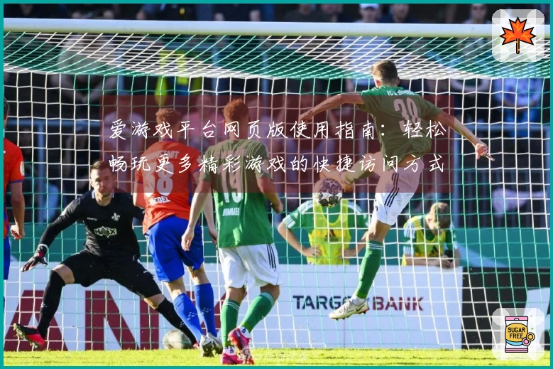 爱游戏平台网页版使用指南：轻松畅玩更多精彩游戏的快捷访问方式！