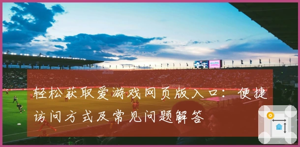 轻松获取爱游戏网页版入口：便捷访问方式及常见问题解答