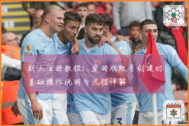 新人注册教程:爱游戏账号创建的基础操作说明与流程详解