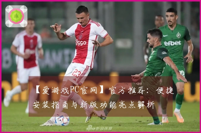 【爱游戏PC官网】官方推荐：便捷安装指南与新版功能亮点解析