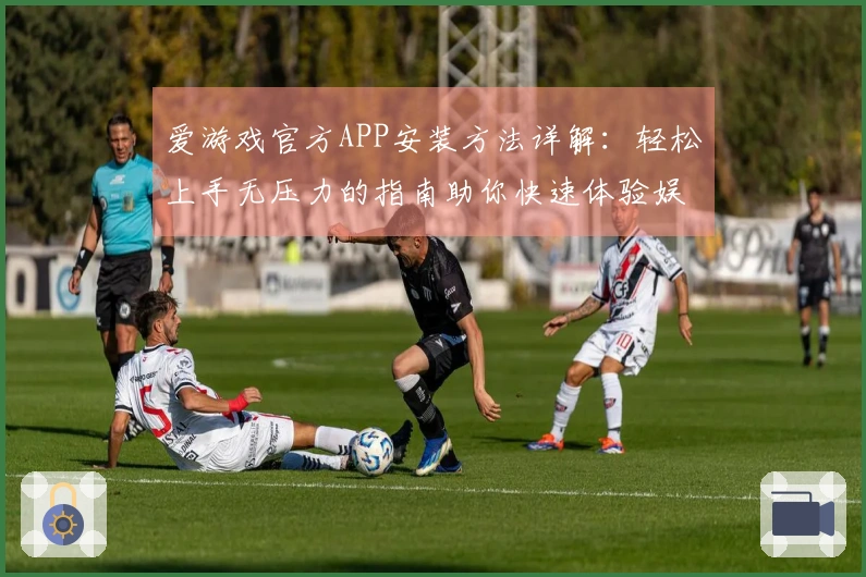 爱游戏官方APP安装方法详解：轻松上手无压力的指南助你快速体验娱乐乐趣