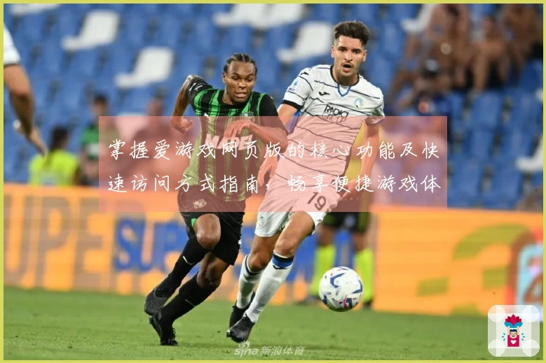 掌握爱游戏网页版的核心功能及快速访问方式指南，畅享便捷游戏体验秘诀