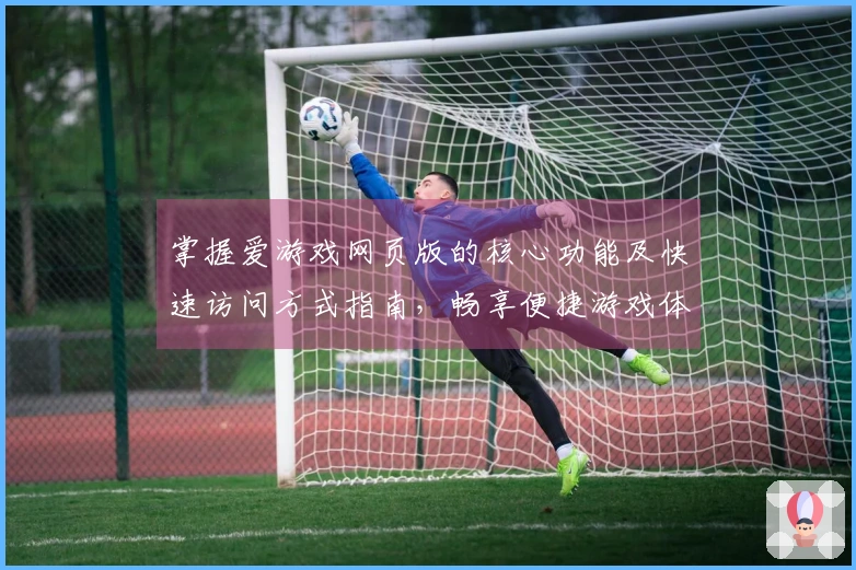 掌握爱游戏网页版的核心功能及快速访问方式指南，畅享便捷游戏体验秘诀